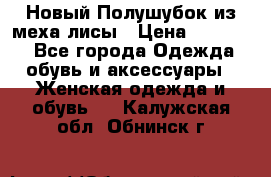 Новый Полушубок из меха лисы › Цена ­ 40 000 - Все города Одежда, обувь и аксессуары » Женская одежда и обувь   . Калужская обл.,Обнинск г.